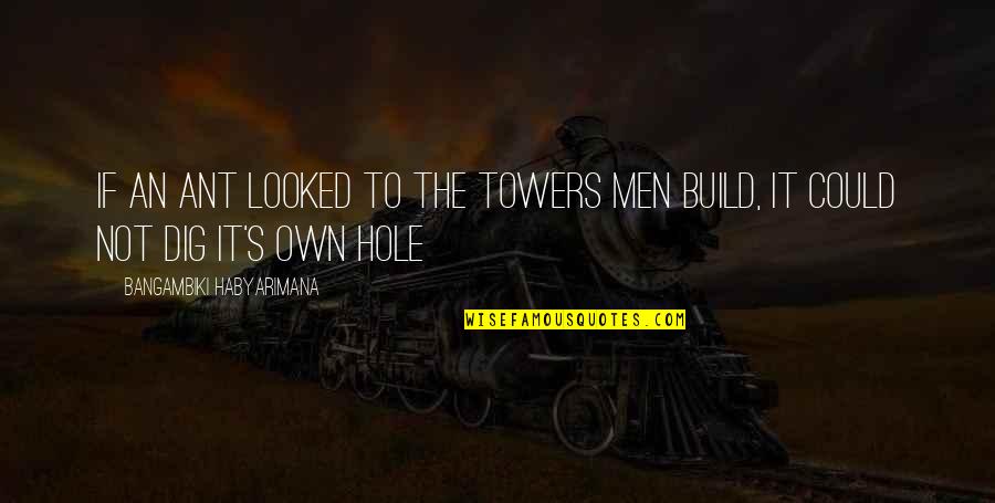 Dig It Quotes By Bangambiki Habyarimana: If an ant looked to the towers men Dig It Quotes By Bangambiki Habyarimana: If an ant looked to the towers men