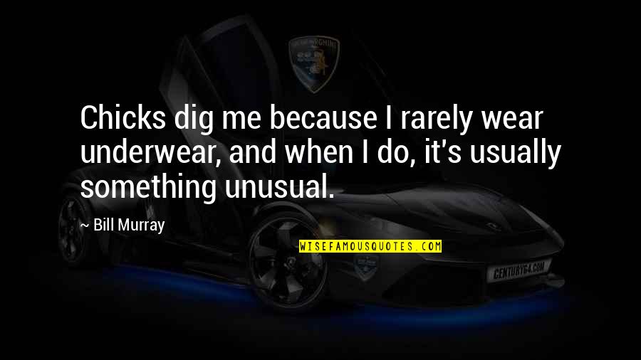 Dig It Quotes By Bill Murray: Chicks dig me because I rarely wear underwear, Dig It Quotes By Bill Murray: Chicks dig me because I rarely wear underwear,