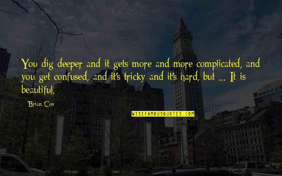 Dig It Quotes By Brian Cox: You dig deeper and it gets more and Dig It Quotes By Brian Cox: You dig deeper and it gets more and