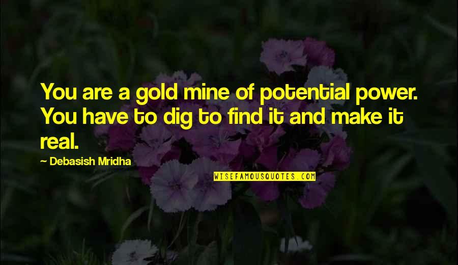 Dig It Quotes By Debasish Mridha: You are a gold mine of potential power. Dig It Quotes By Debasish Mridha: You are a gold mine of potential power.