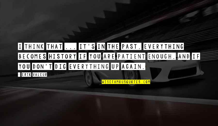 Dig It Quotes By Erik Valeur: I think that ... it's in the past. Dig It Quotes By Erik Valeur: I think that ... it's in the past.