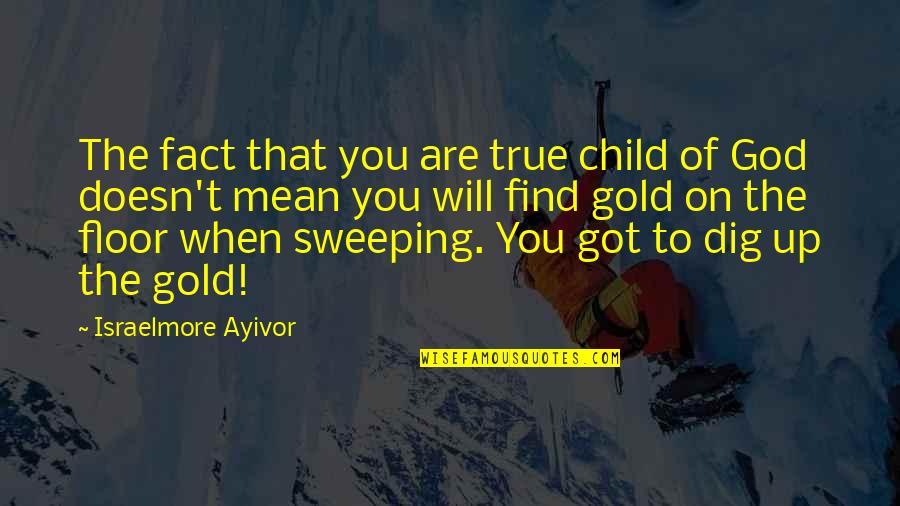 Dig It Quotes By Israelmore Ayivor: The fact that you are true child of Dig It Quotes By Israelmore Ayivor: The fact that you are true child of
