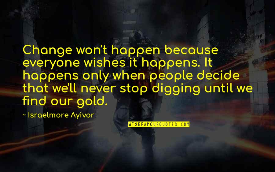 Dig It Quotes By Israelmore Ayivor: Change won't happen because everyone wishes it happens. Dig It Quotes By Israelmore Ayivor: Change won't happen because everyone wishes it happens.
