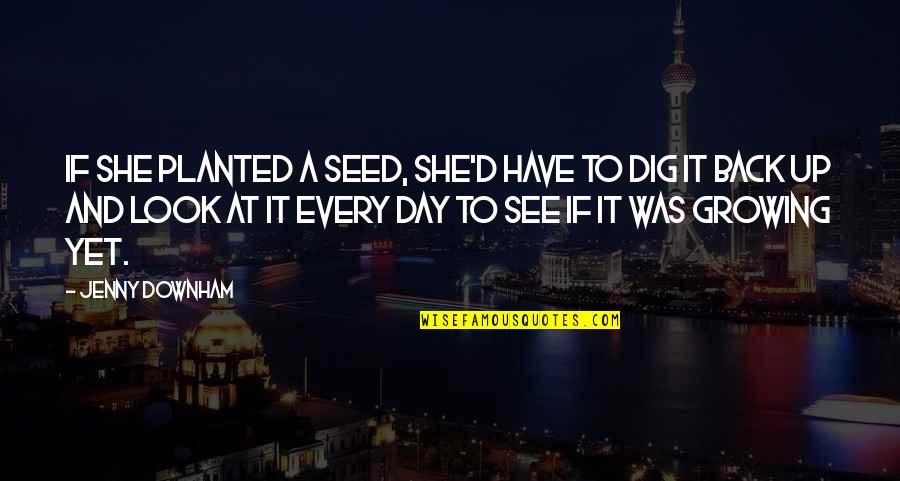 Dig It Quotes By Jenny Downham: If she planted a seed, she'd have to Dig It Quotes By Jenny Downham: If she planted a seed, she'd have to