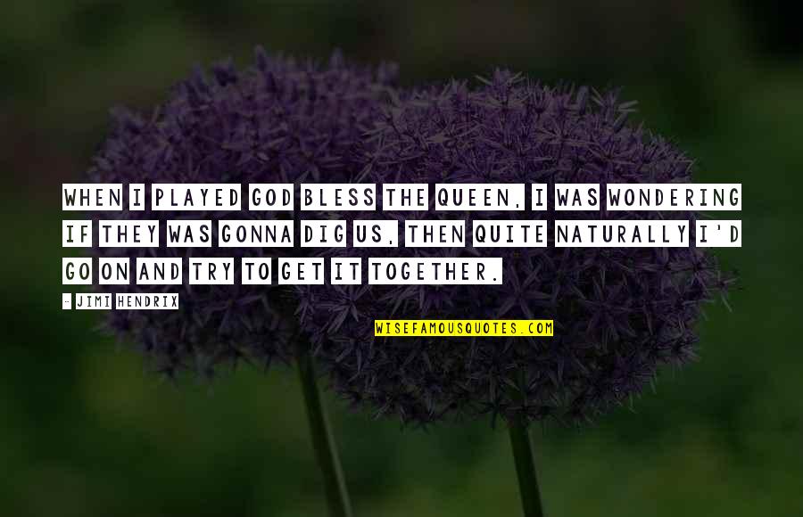 Dig It Quotes By Jimi Hendrix: When I played God Bless The Queen, I Dig It Quotes By Jimi Hendrix: When I played God Bless The Queen, I