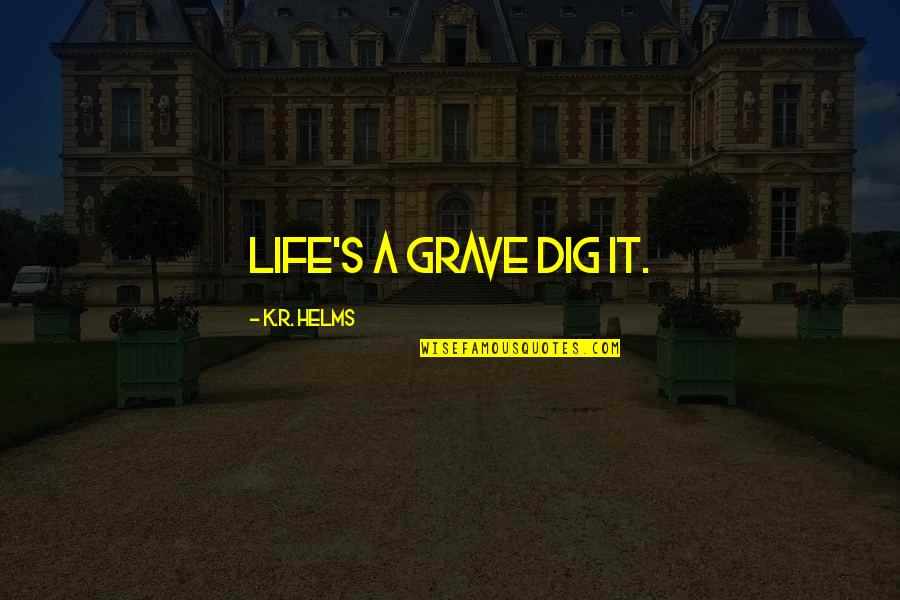 Dig It Quotes By K.R. Helms: Life's a grave dig it. Dig It Quotes By K.R. Helms: Life's a grave dig it.