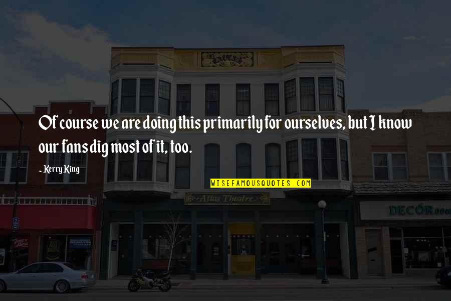 Dig It Quotes By Kerry King: Of course we are doing this primarily for Dig It Quotes By Kerry King: Of course we are doing this primarily for