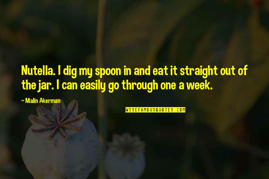 Dig It Quotes By Malin Akerman: Nutella. I dig my spoon in and eat Dig It Quotes By Malin Akerman: Nutella. I dig my spoon in and eat