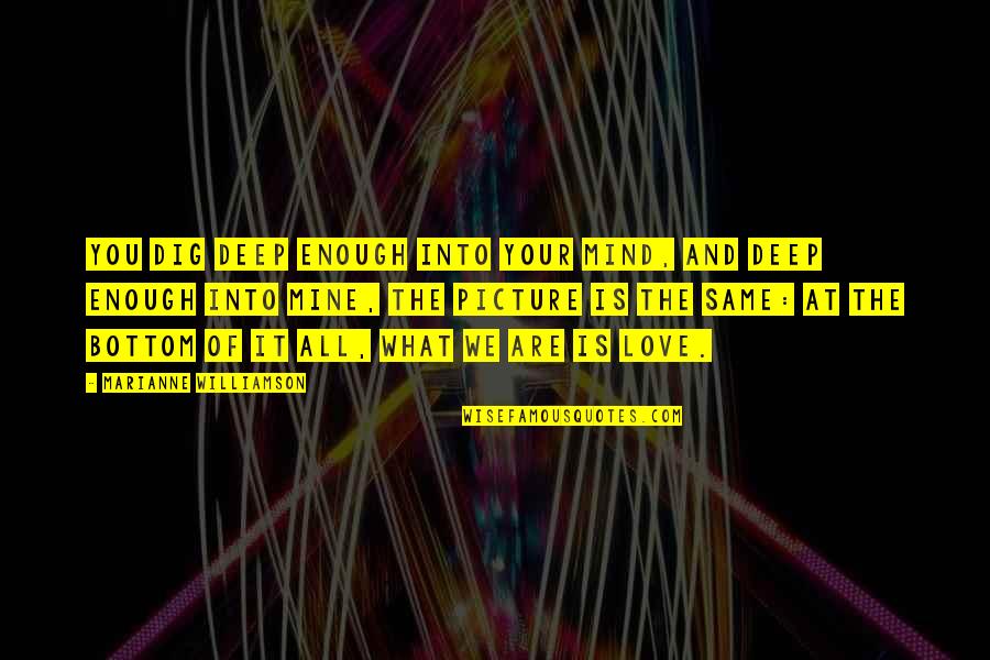 Dig It Quotes By Marianne Williamson: you dig deep enough into your mind, and Dig It Quotes By Marianne Williamson: you dig deep enough into your mind, and
