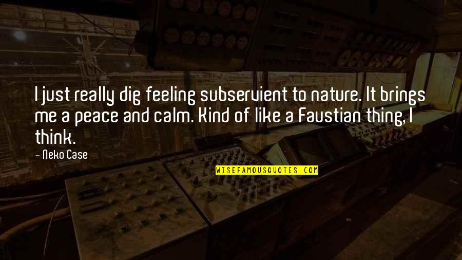 Dig It Quotes By Neko Case: I just really dig feeling subservient to nature. Dig It Quotes By Neko Case: I just really dig feeling subservient to nature.
