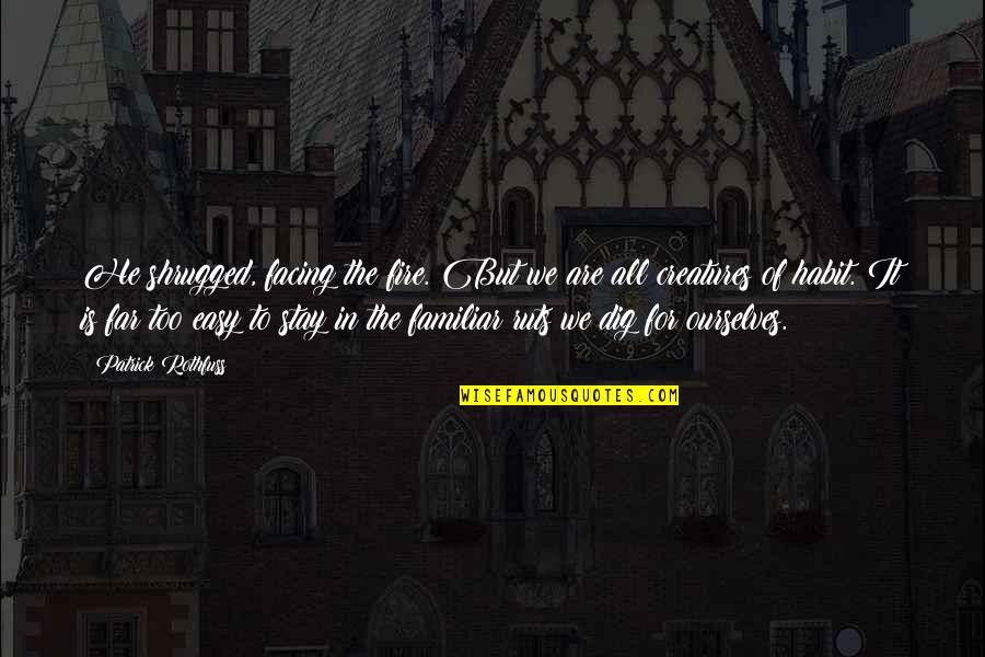 Dig It Quotes By Patrick Rothfuss: He shrugged, facing the fire. But we are Dig It Quotes By Patrick Rothfuss: He shrugged, facing the fire. But we are