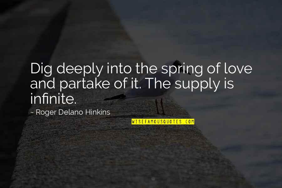 Dig It Quotes By Roger Delano Hinkins: Dig deeply into the spring of love and Dig It Quotes By Roger Delano Hinkins: Dig deeply into the spring of love and