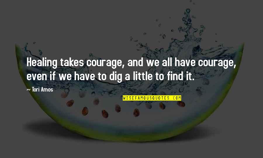 Dig It Quotes By Tori Amos: Healing takes courage, and we all have courage, Dig It Quotes By Tori Amos: Healing takes courage, and we all have courage,