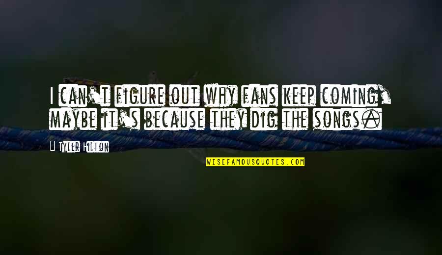 Dig It Quotes By Tyler Hilton: I can't figure out why fans keep coming,