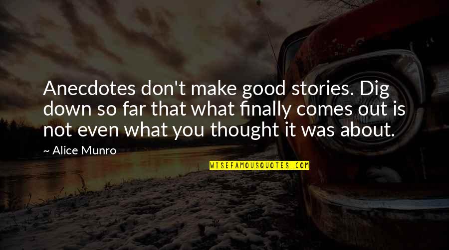 Dig Out Quotes By Alice Munro: Anecdotes don't make good stories. Dig down so