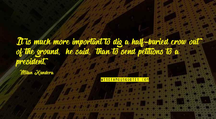 Dig Out Quotes By Milan Kundera: It is much more important to dig a