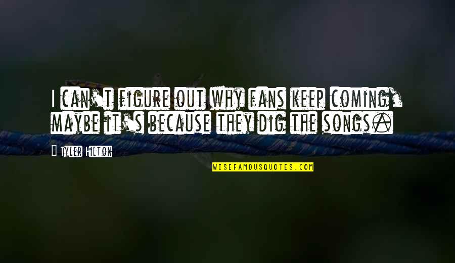 Dig Out Quotes By Tyler Hilton: I can't figure out why fans keep coming,