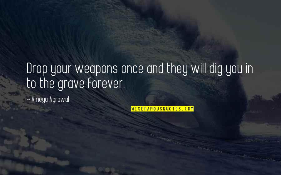 Dig Own Grave Quotes By Ameya Agrawal: Drop your weapons once and they will dig