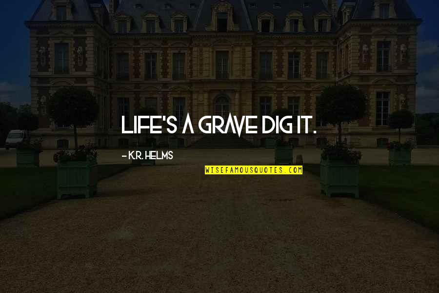 Dig Own Grave Quotes By K.R. Helms: Life's a grave dig it.