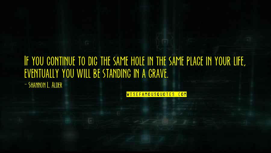 Dig Own Grave Quotes By Shannon L. Alder: If you continue to dig the same hole