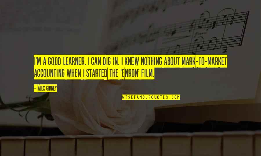 Dig Quotes By Alex Gibney: I'm a good learner. I can dig in.