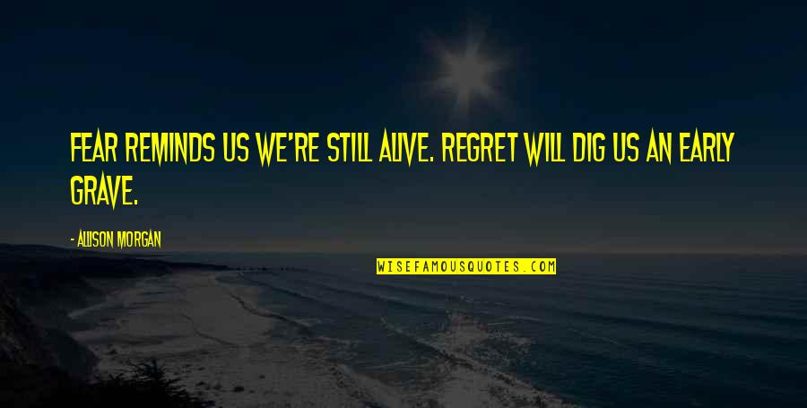 Dig Quotes By Allison Morgan: Fear reminds us we're still alive. Regret will