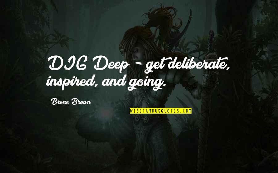Dig Quotes By Brene Brown: DIG Deep - get deliberate, inspired, and going.