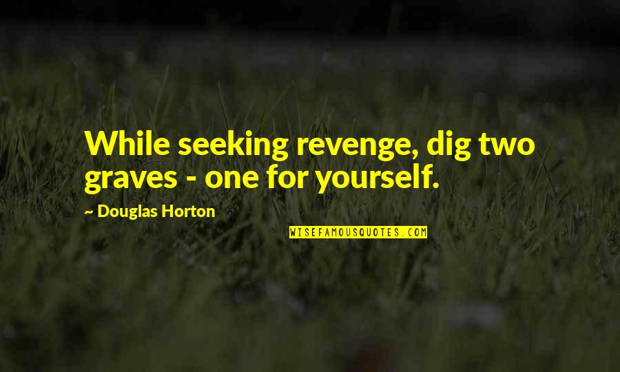 Dig Quotes By Douglas Horton: While seeking revenge, dig two graves - one