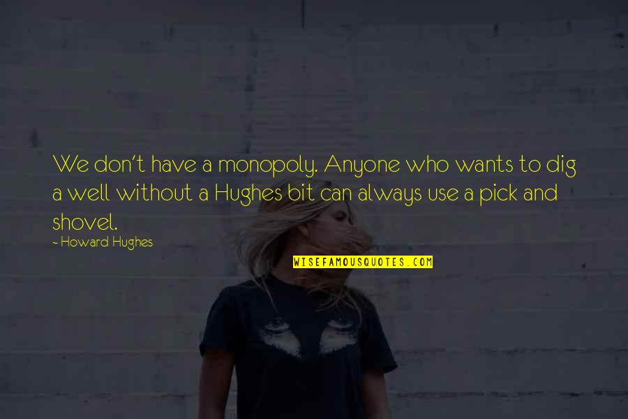 Dig Quotes By Howard Hughes: We don't have a monopoly. Anyone who wants