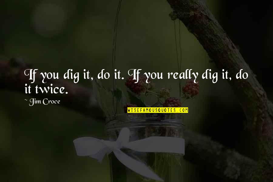 Dig Quotes By Jim Croce: If you dig it, do it. If you