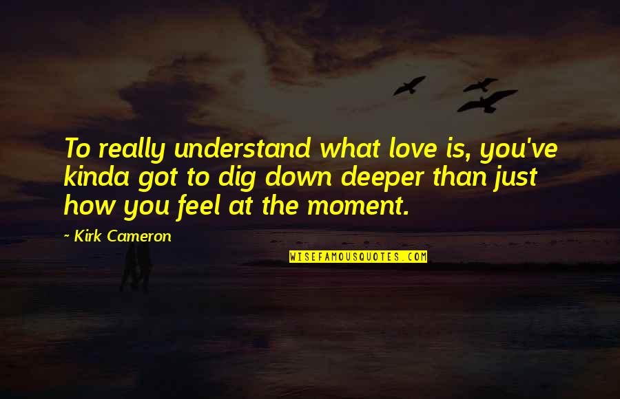 Dig Quotes By Kirk Cameron: To really understand what love is, you've kinda