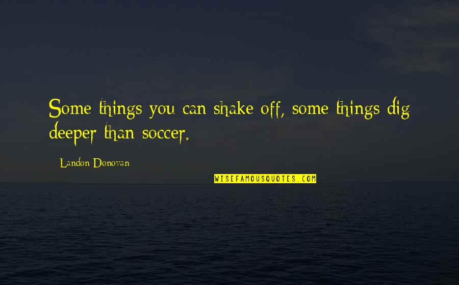Dig Quotes By Landon Donovan: Some things you can shake off, some things