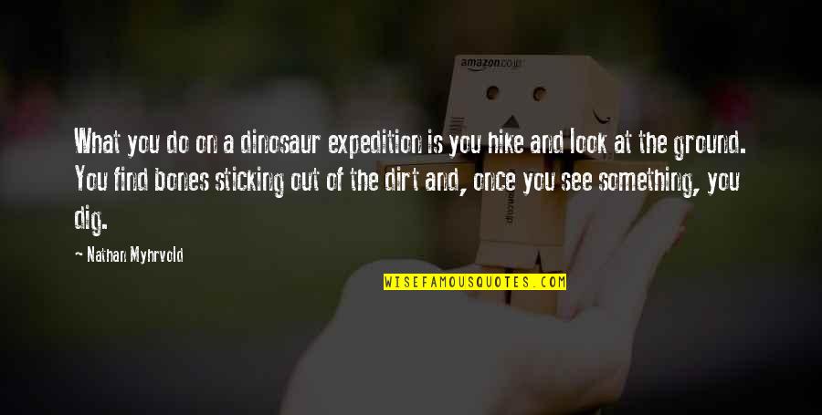 Dig Up Dirt Quotes By Nathan Myhrvold: What you do on a dinosaur expedition is Dig Up Dirt Quotes By Nathan Myhrvold: What you do on a dinosaur expedition is
