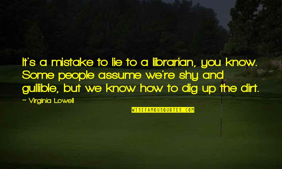 Dig Up Dirt Quotes By Virginia Lowell: It's a mistake to lie to a librarian, Dig Up Dirt Quotes By Virginia Lowell: It's a mistake to lie to a librarian,