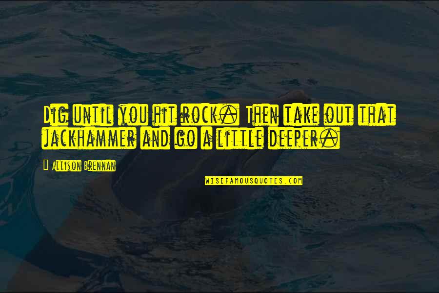 Dig You Out Quotes By Allison Brennan: Dig until you hit rock. Then take out