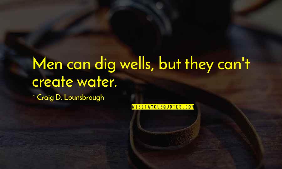 Dig You Out Quotes By Craig D. Lounsbrough: Men can dig wells, but they can't create Dig You Out Quotes By Craig D. Lounsbrough: Men can dig wells, but they can't create