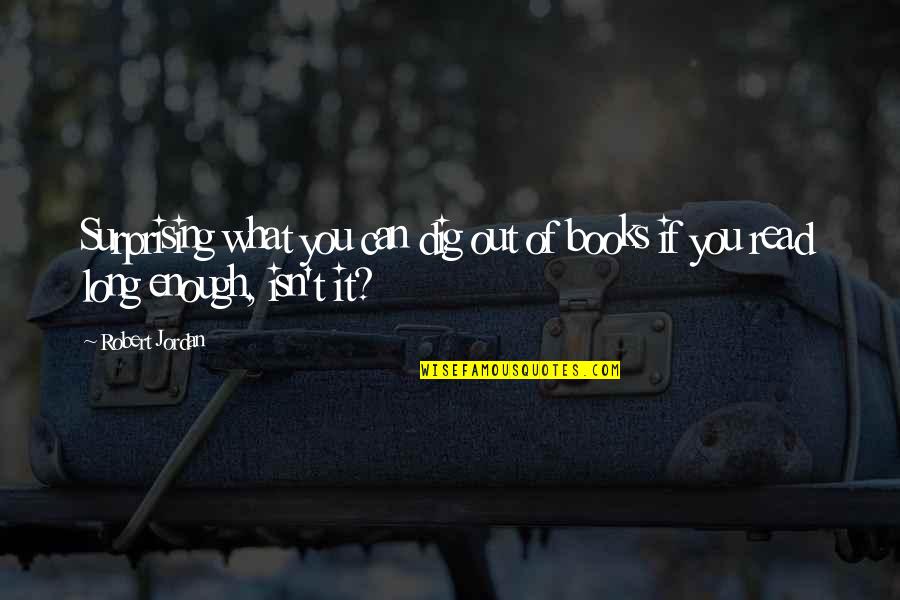 Dig You Out Quotes By Robert Jordan: Surprising what you can dig out of books