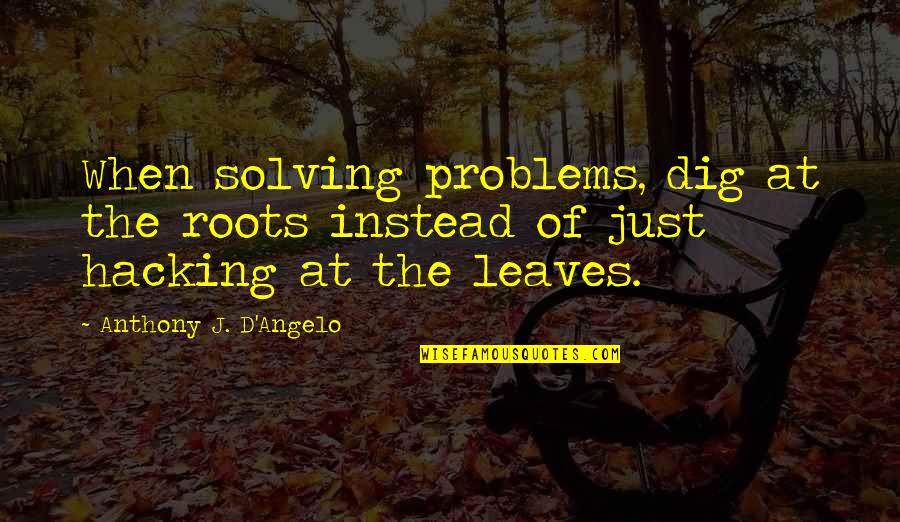 Dig Your Roots Quotes By Anthony J. D'Angelo: When solving problems, dig at the roots instead