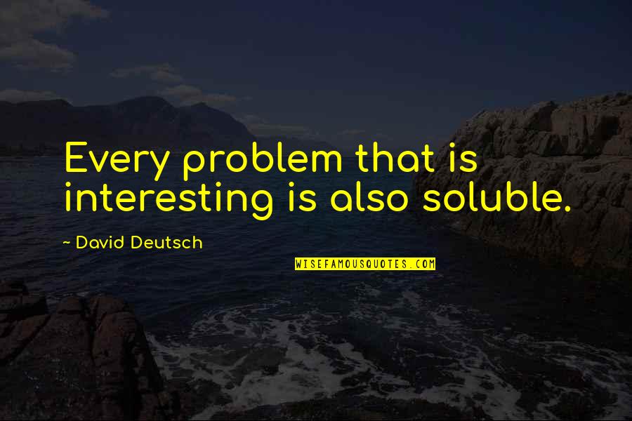 Digamos En Quotes By David Deutsch: Every problem that is interesting is also soluble.