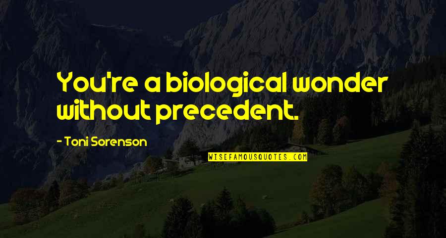 Digamos Quotes By Toni Sorenson: You're a biological wonder without precedent. Digamos Quotes By Toni Sorenson: You're a biological wonder without precedent.