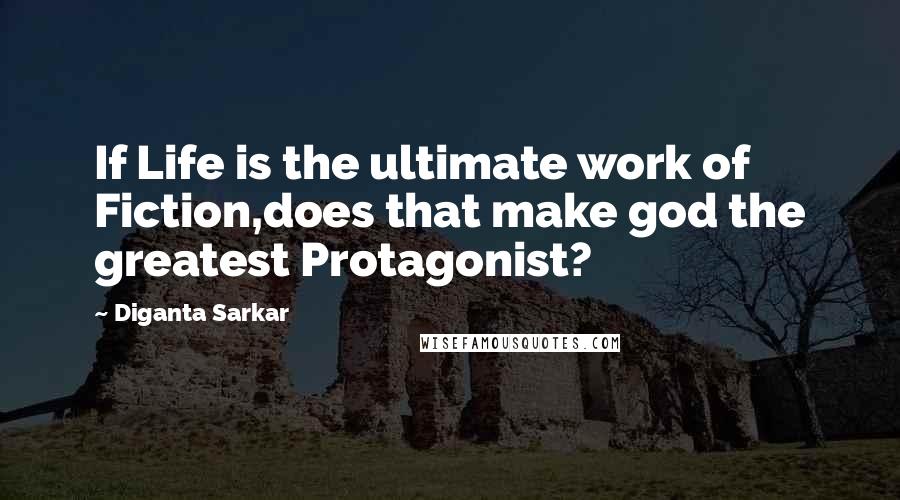Diganta Sarkar quotes: If Life is the ultimate work of Fiction,does that make god the greatest Protagonist?