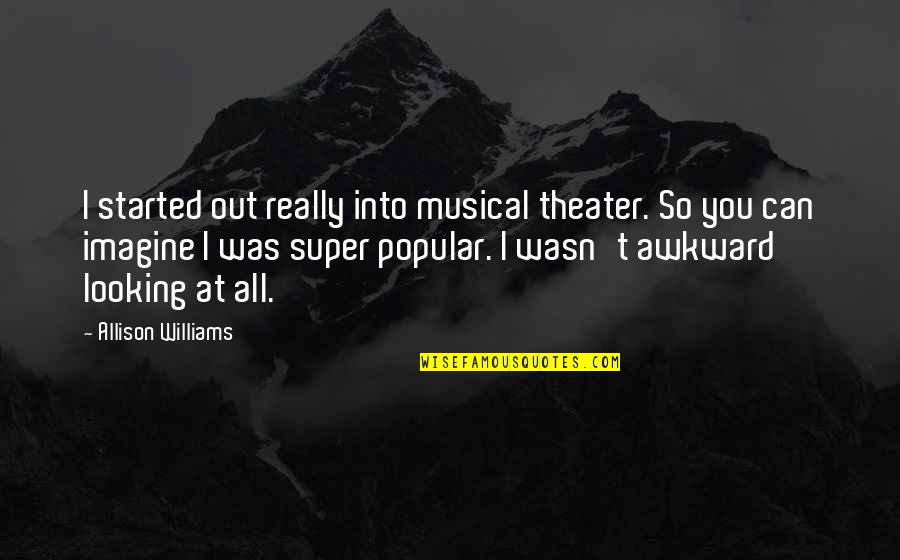 Digby Digger O Dell Quotes By Allison Williams: I started out really into musical theater. So Digby Digger O Dell Quotes By Allison Williams: I started out really into musical theater. So