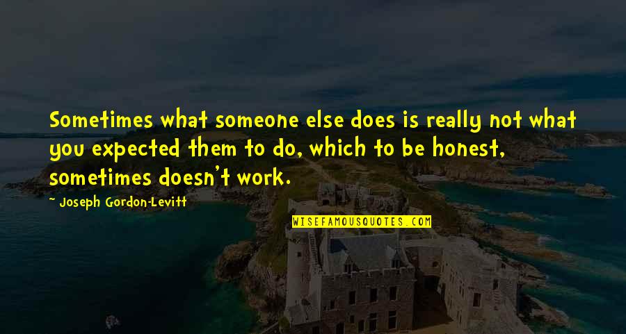 Digby Digger O Dell Quotes By Joseph Gordon-Levitt: Sometimes what someone else does is really not Digby Digger O Dell Quotes By Joseph Gordon-Levitt: Sometimes what someone else does is really not