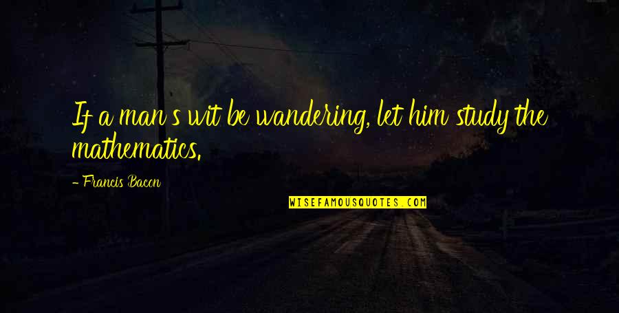 Digelar Sebagai Quotes By Francis Bacon: If a man's wit be wandering, let him Digelar Sebagai Quotes By Francis Bacon: If a man's wit be wandering, let him