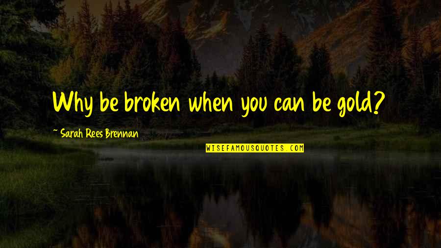 Digenakis Winery Quotes By Sarah Rees Brennan: Why be broken when you can be gold? Digenakis Winery Quotes By Sarah Rees Brennan: Why be broken when you can be gold?