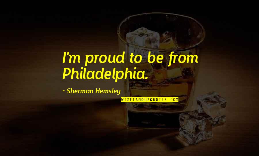 Digenakis Wines Quotes By Sherman Hemsley: I'm proud to be from Philadelphia. Digenakis Wines Quotes By Sherman Hemsley: I'm proud to be from Philadelphia.