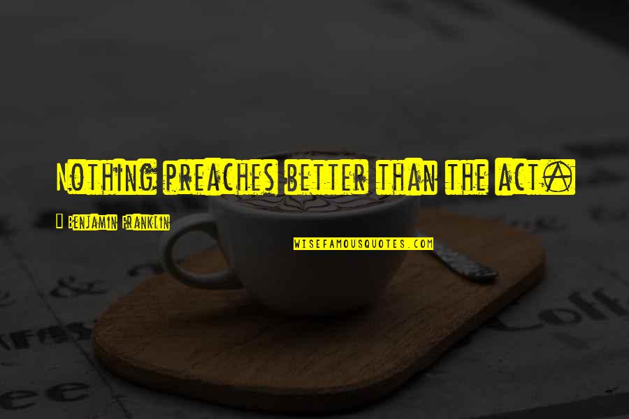 Digenous Earth Quotes By Benjamin Franklin: Nothing preaches better than the act. Digenous Earth Quotes By Benjamin Franklin: Nothing preaches better than the act.