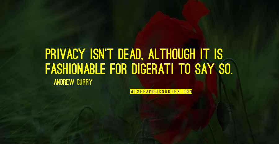 Digerati Quotes By Andrew Curry: Privacy isn't dead, although it is fashionable for