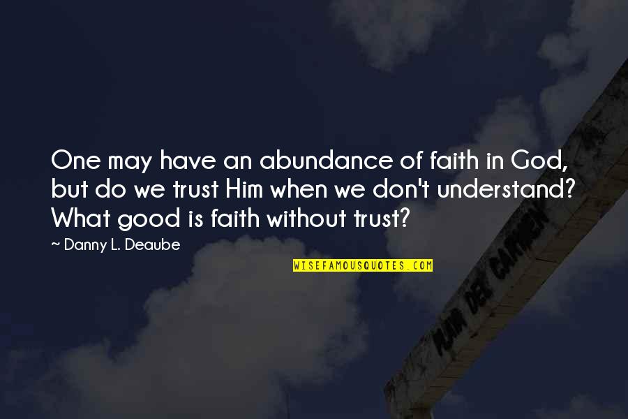 Digeril Quotes By Danny L. Deaube: One may have an abundance of faith in Digeril Quotes By Danny L. Deaube: One may have an abundance of faith in
