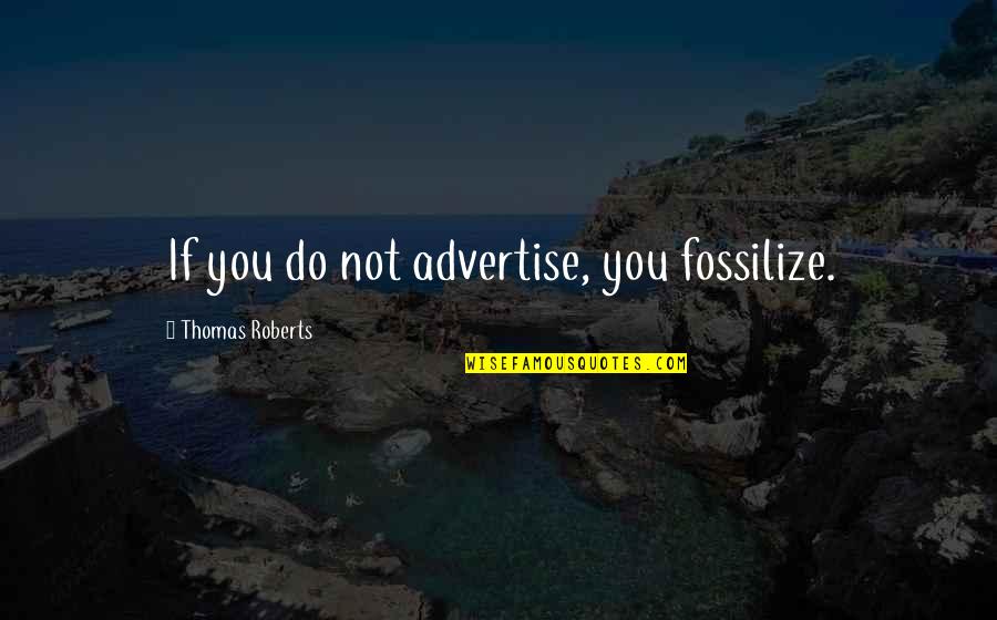 Digest Facts Quotes By Thomas Roberts: If you do not advertise, you fossilize. Digest Facts Quotes By Thomas Roberts: If you do not advertise, you fossilize.